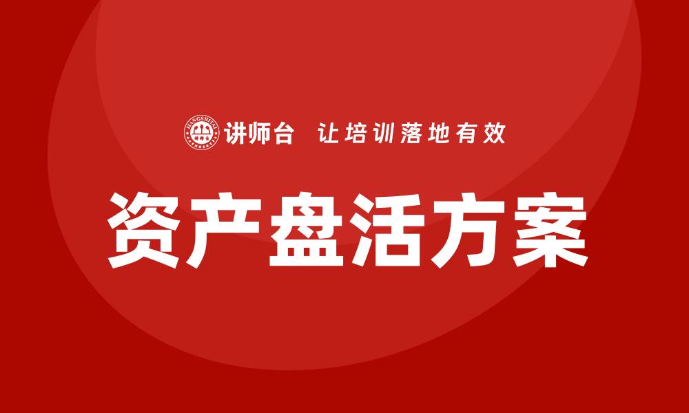 文章最新资产盘活方案助力企业高效转型与发展的缩略图