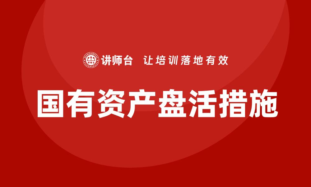 文章国有资产盘活措施的创新与实施路径分析的缩略图