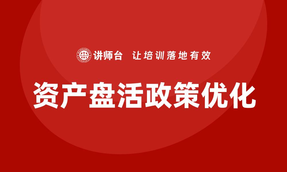 文章优化资产盘活政策，提升企业财务效益与管理水平的缩略图