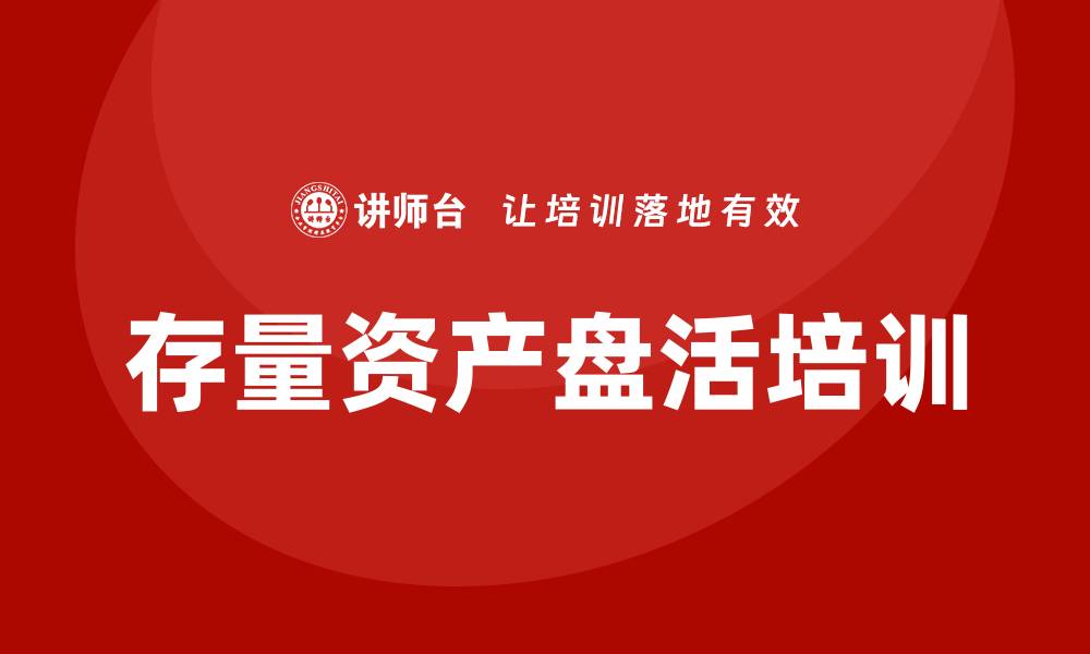 文章存量资产盘活培训助力企业资源优化升级的缩略图