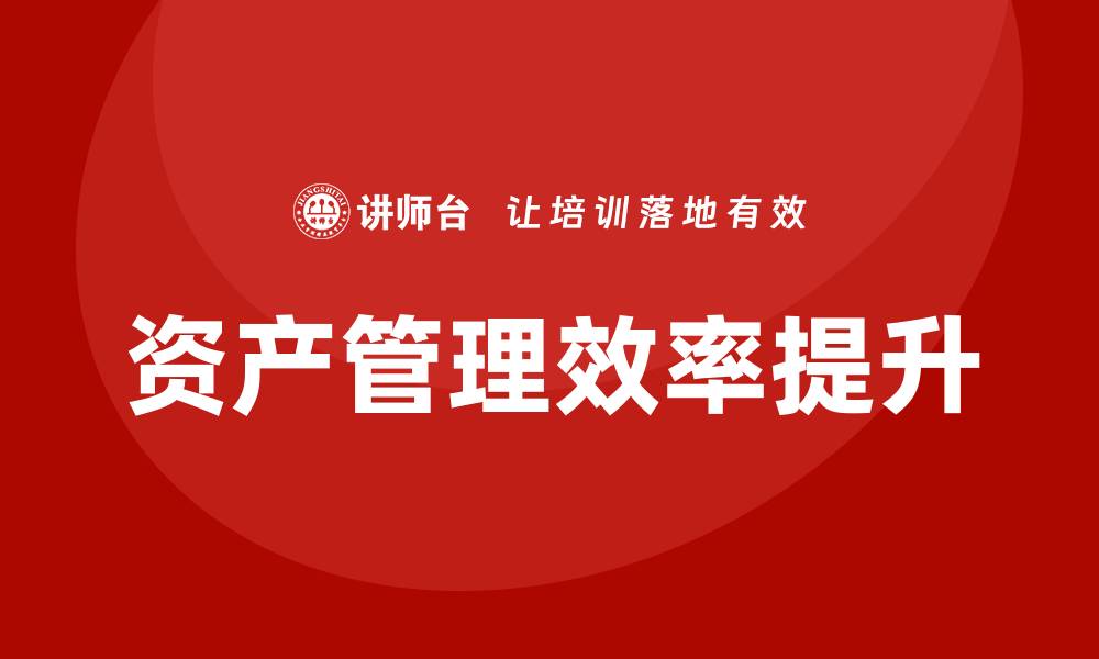 文章提升资产管理效率的资产盘活方案培训课程揭秘的缩略图
