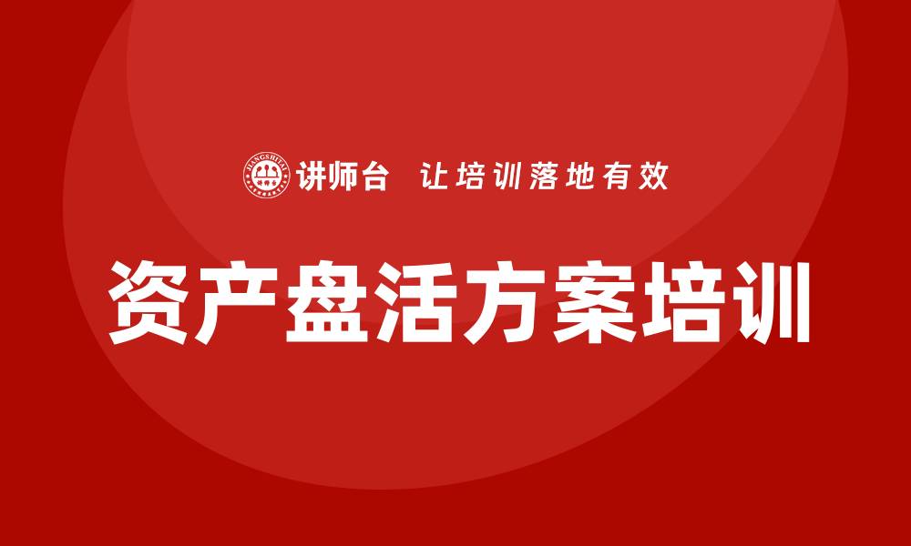 文章行政事业单位资产盘活方案培训课程全解析的缩略图