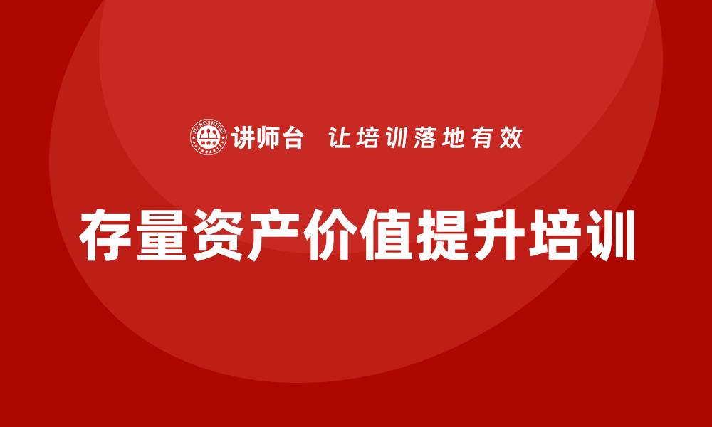 文章提升存量资产价值的盘活措施培训课程解析的缩略图