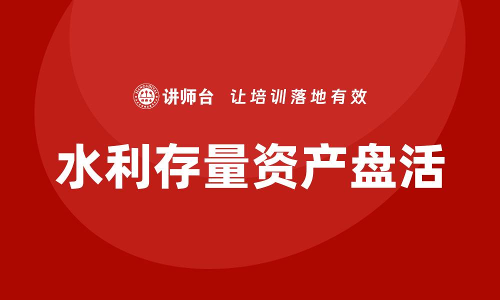 文章水利存量资产盘活企业培训全攻略分享的缩略图