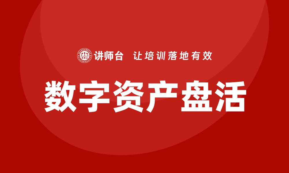 文章数字资产盘活企业培训课程助力企业转型升级的缩略图