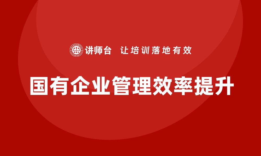 文章国有存量资产盘活企业培训课程提升管理效率的缩略图
