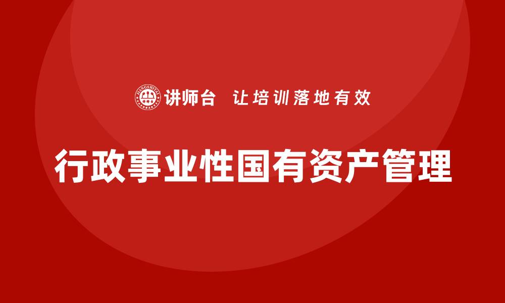 文章行政事业性国有资产盘活企业培训课程全解析的缩略图