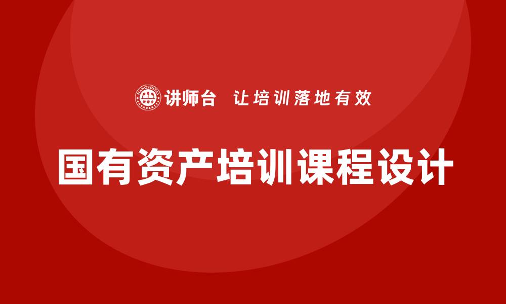 文章提升国有资产盘活利用方案的企业培训课程全解析的缩略图
