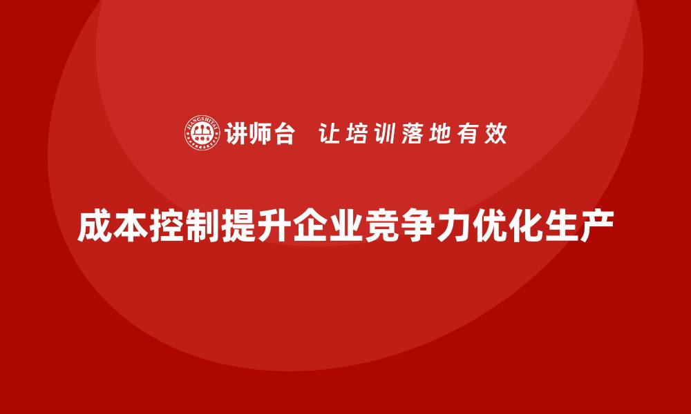 文章成本控制如何助力企业优化生产环节的缩略图