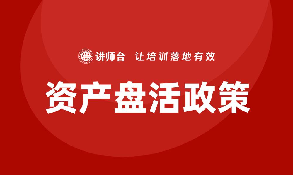 文章掌握资产盘活政策企业培训课程，提升企业管理水平的缩略图