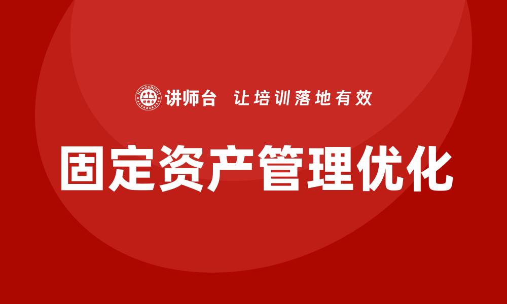 文章优化固定资产盘活措施的企业培训课程解析的缩略图