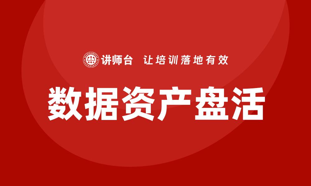文章国有企业数据资产盘活企业内训课全面解析的缩略图