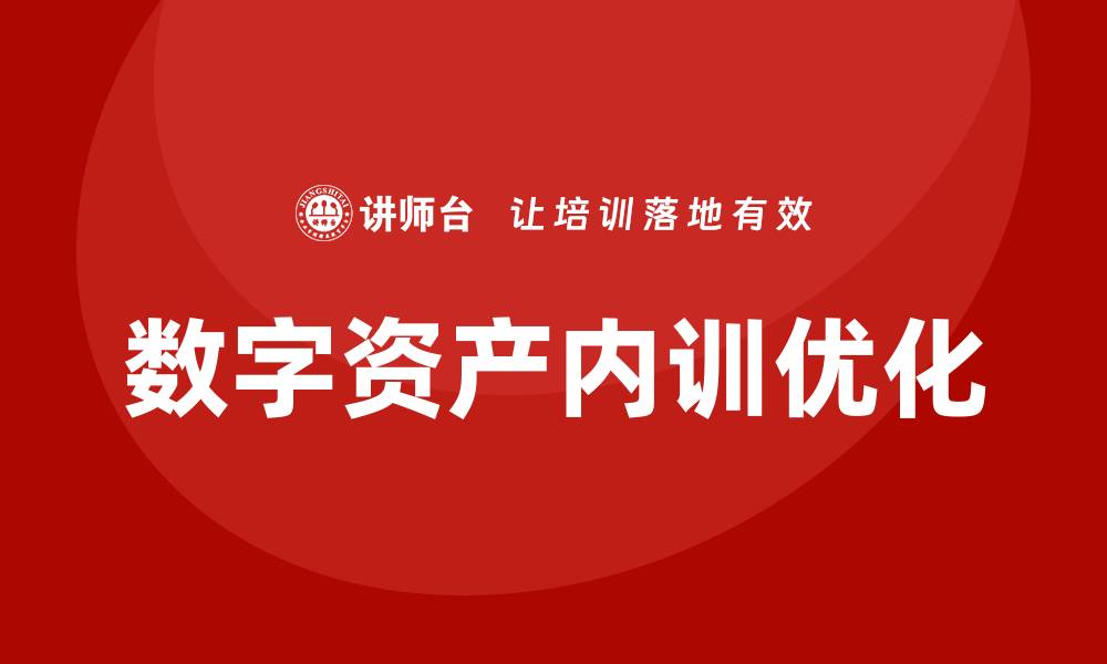 文章数字资产盘活企业内训课助力企业高效发展的缩略图