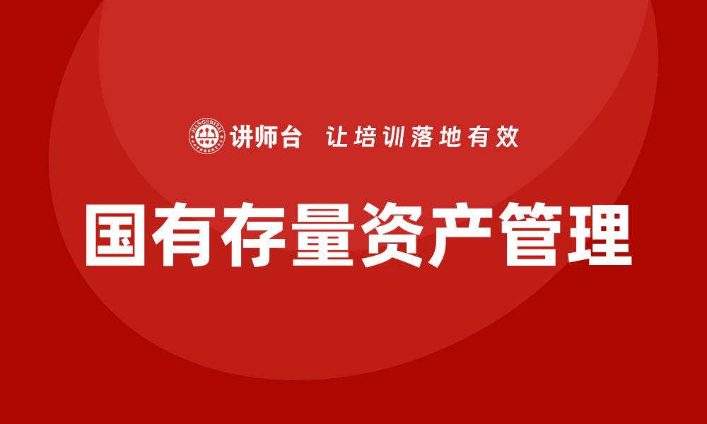文章国有存量资产盘活企业内训课助力企业转型升级的缩略图