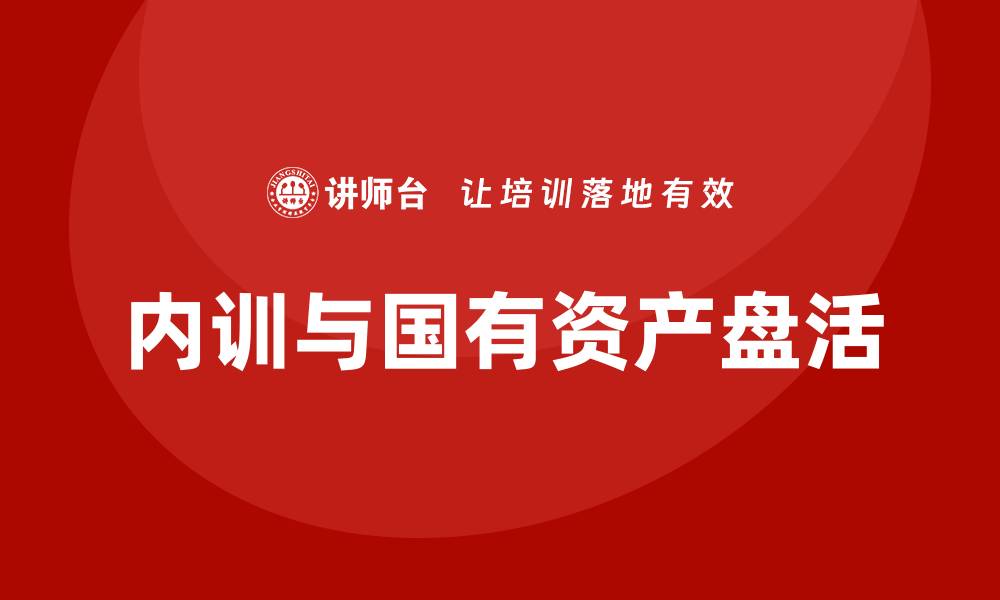 文章存量国有资产盘活企业内训课的成功经验分享的缩略图