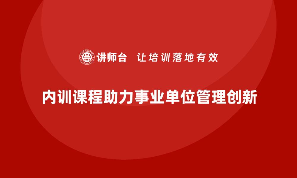 内训课程助力事业单位管理创新