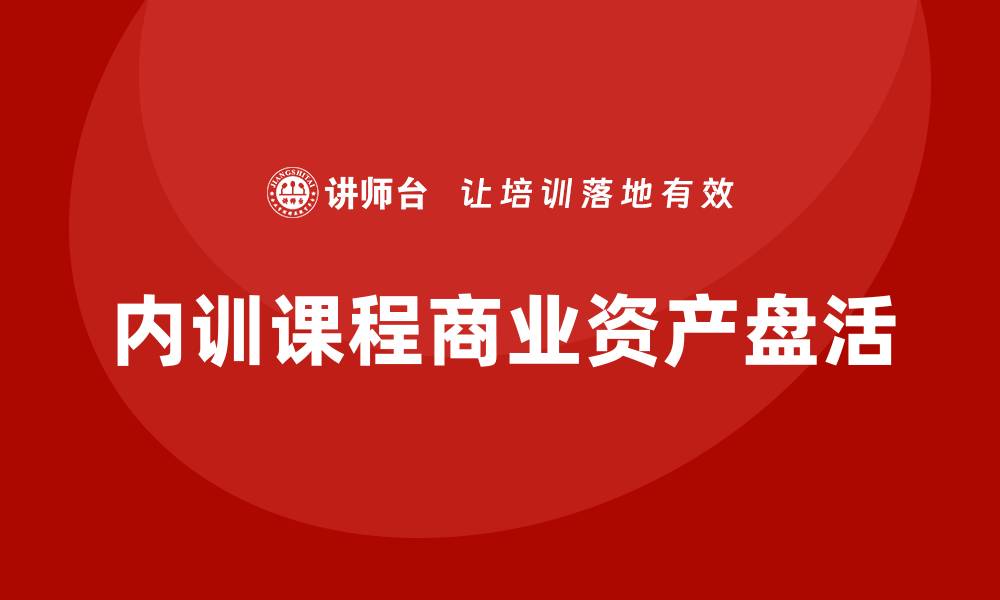 文章商业资产盘活企业内训课提升企业竞争力的秘诀的缩略图