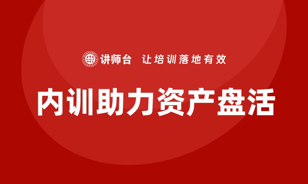 文章城投存量资产盘活企业内训课助力提升企业价值的缩略图