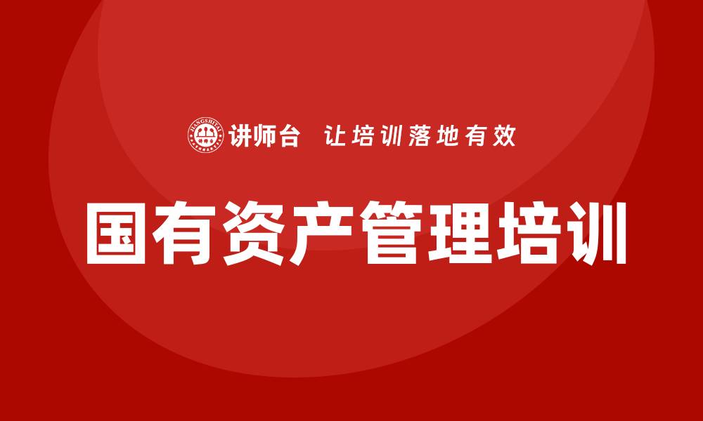 文章提升管理水平：中国国有资产管理培训的重要性与策略的缩略图