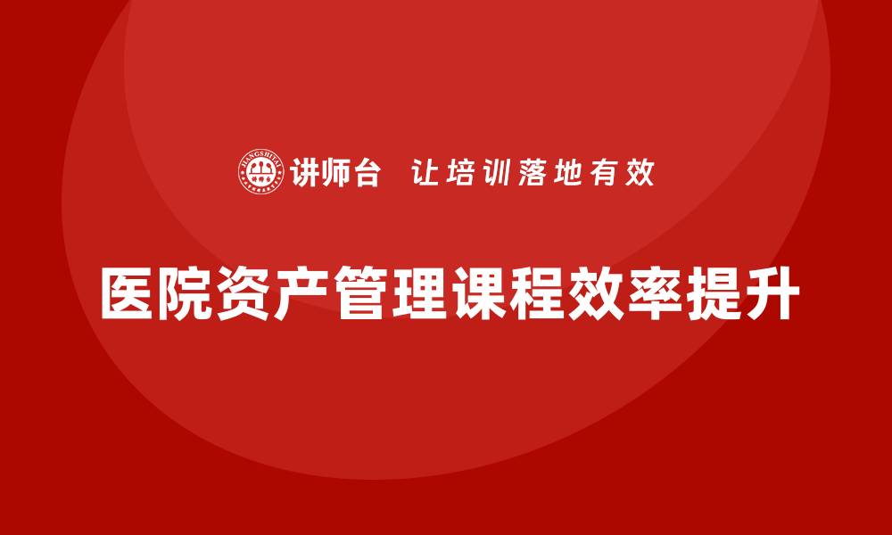 文章提升医院资产管理课程效率的实用指南的缩略图