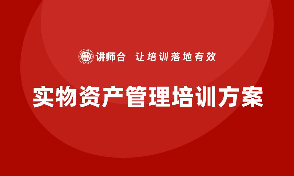 文章提升企业效率的实物资产管理培训方案解析的缩略图