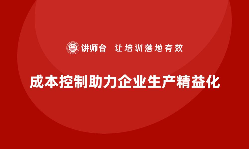 文章企业如何用成本控制实现生产精益化的缩略图