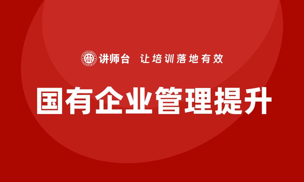 文章北京国有资产管理培训提升企业管理水平的关键策略的缩略图