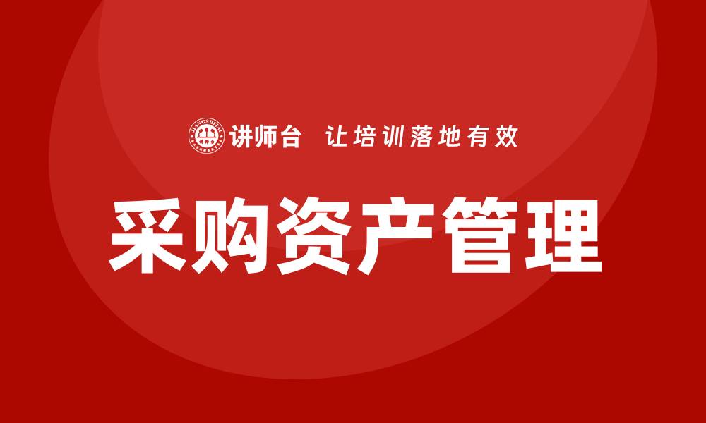 文章提升企业效益的采购资产管理课程解析的缩略图