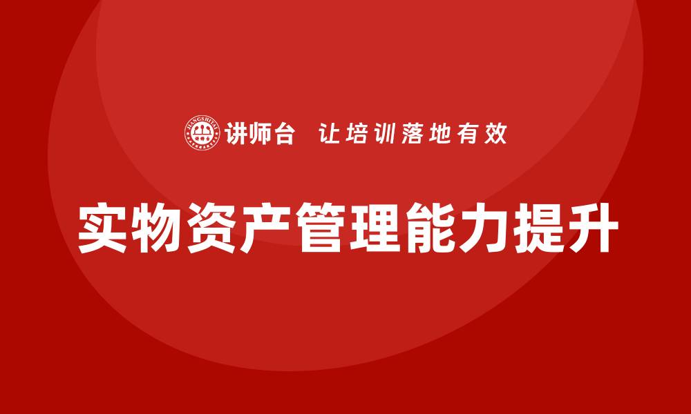文章提升实物资产管理能力的培训课程推荐的缩略图