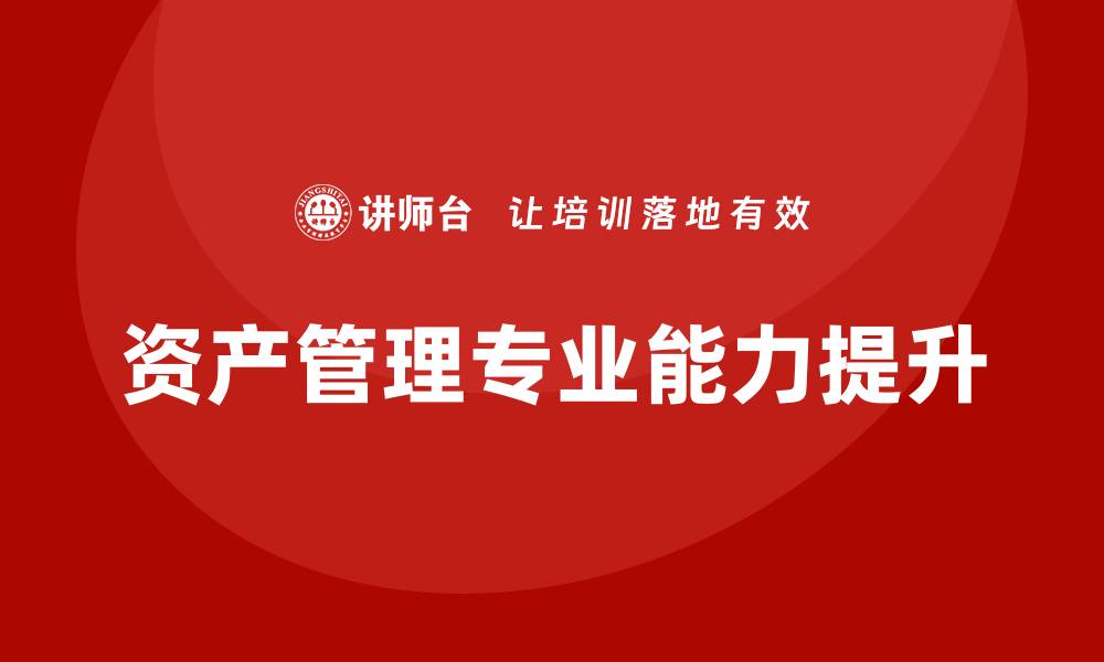 文章提升专业能力，选择国内资产管理培训课程让您脱颖而出的缩略图