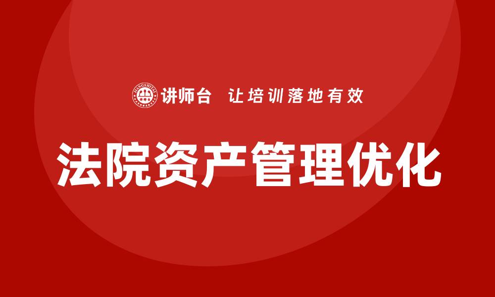 文章提升法院效率的法院资产管理培训课程解析的缩略图