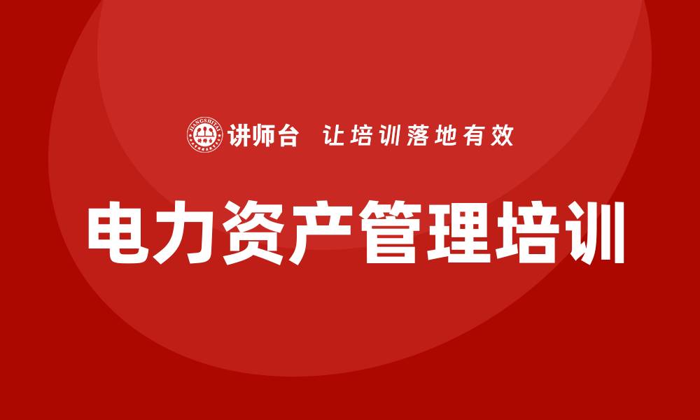 文章电力资产管理培训课程助您提升管理水平的缩略图
