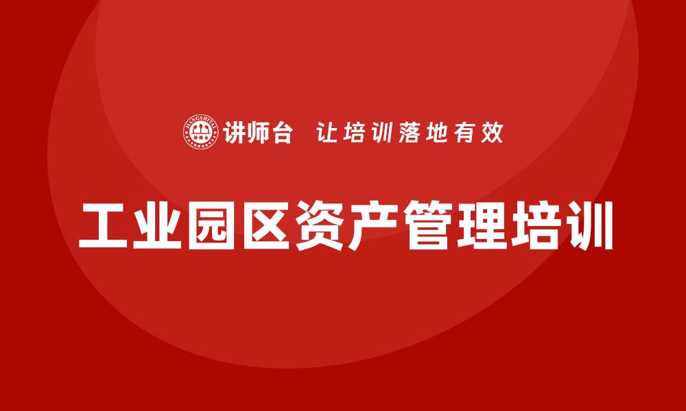 文章提升工业园区资产管理水平的培训课程解析的缩略图