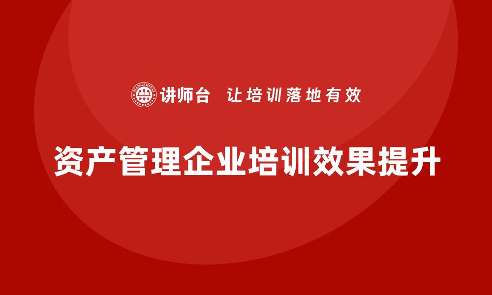 文章提升资产管理企业培训效果的关键策略与方法的缩略图