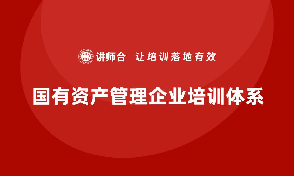 文章国有资产管理企业培训提升管理水平与效率的缩略图