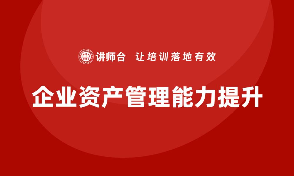 文章提升公司资产管理能力的企业培训策略解析的缩略图