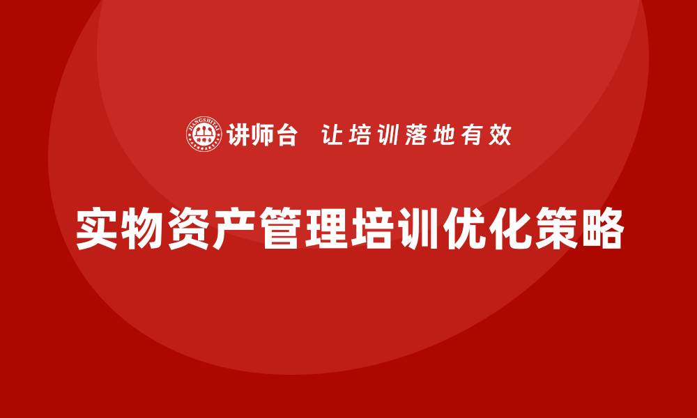 文章提升实物资产管理企业培训效果的关键策略的缩略图