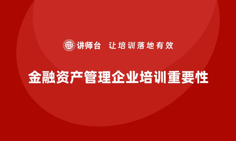 文章金融资产管理企业培训的重要性与实操技巧解析的缩略图