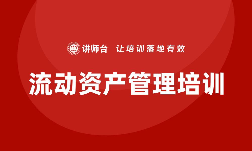 文章流动资产管理企业培训的关键策略与实践分享的缩略图