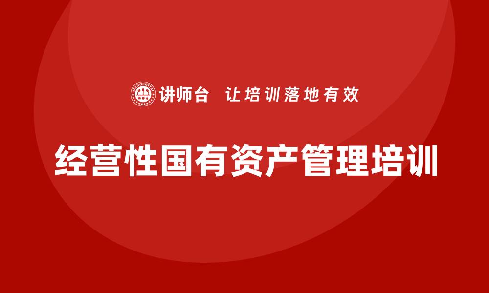 文章经营性国有资产管理企业培训的重要性与实施策略的缩略图
