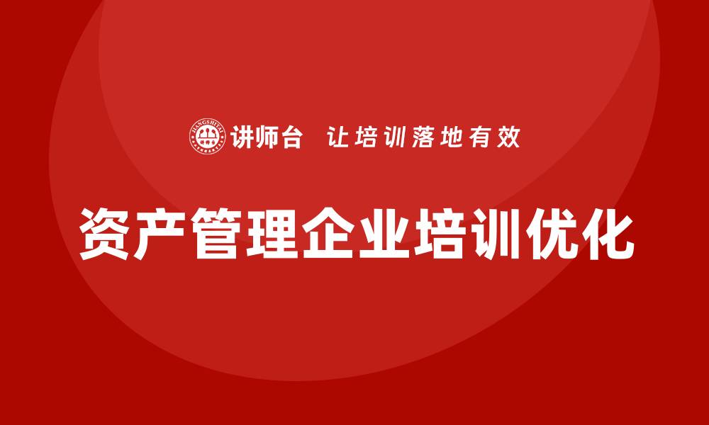 文章盘活资产管理企业培训提升业务效率的策略解析的缩略图