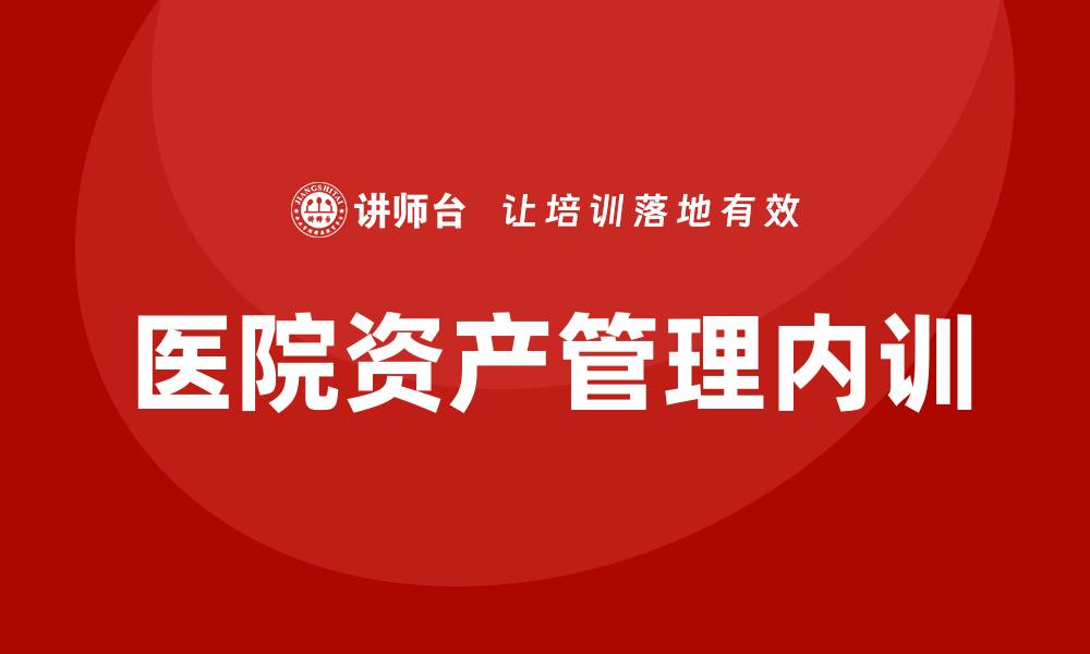 文章医院资产管理企业内训的重要性与实施策略的缩略图