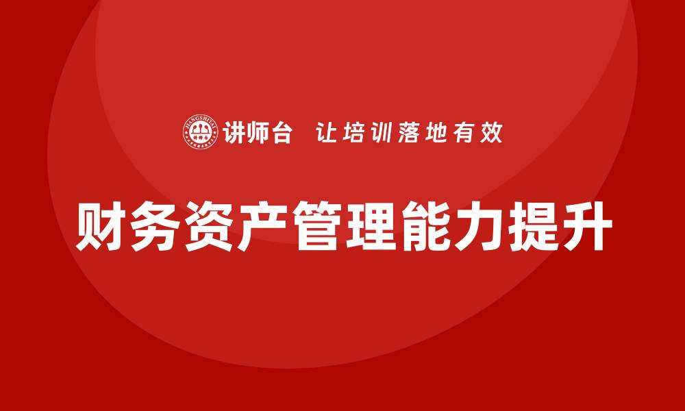 文章提升财务资产管理能力的企业内训方案分析的缩略图