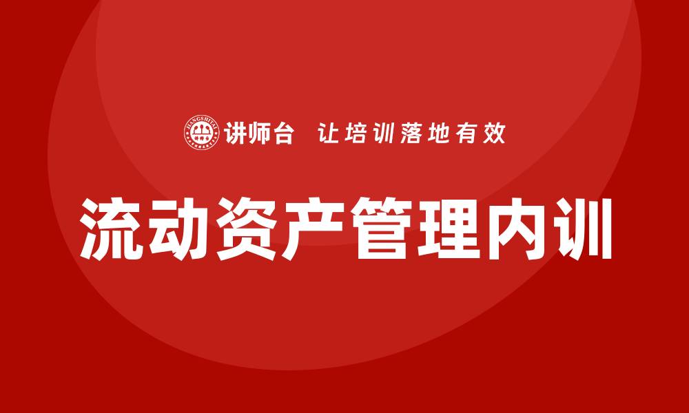 文章流动资产管理企业内训的最佳实践与策略分析的缩略图