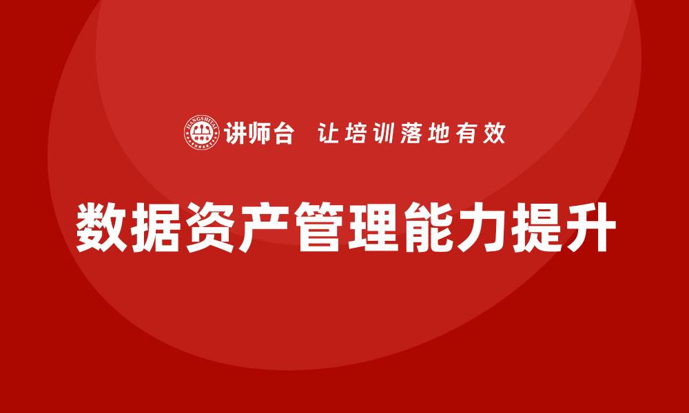 文章提升企业数据资产管理能力的内训课程推荐的缩略图
