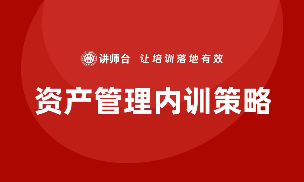 文章有效资产管理企业内训的关键策略与实践分享的缩略图