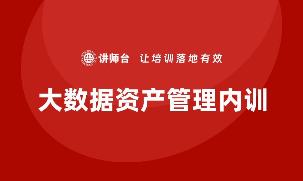 文章大数据资产管理企业内训提升团队竞争力的重要性的缩略图