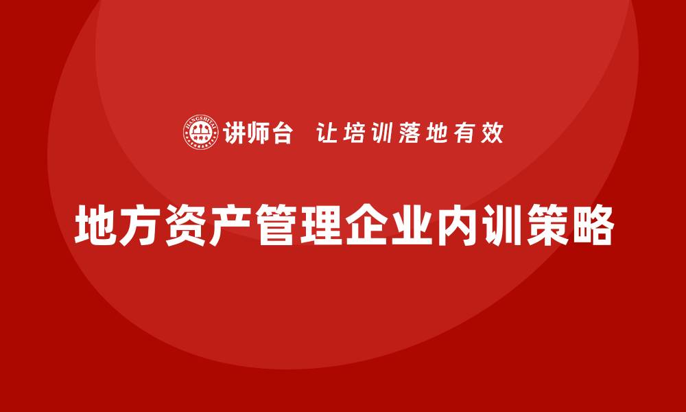文章地方资产管理企业内训的最佳实践与策略分享的缩略图