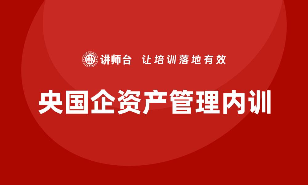 文章央国企资产管理企业内训的重要性与实施策略的缩略图