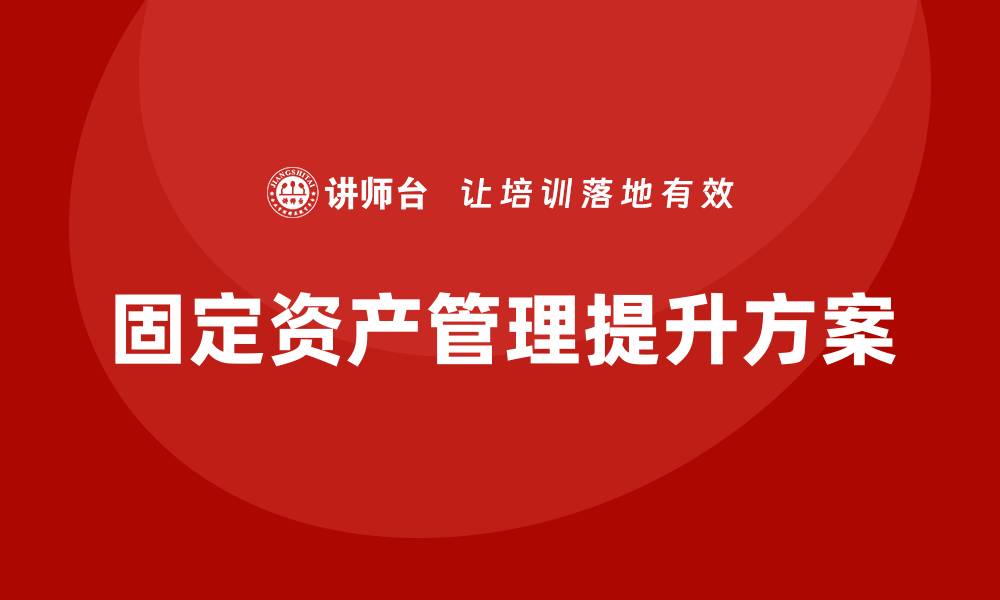 固定资产管理提升方案